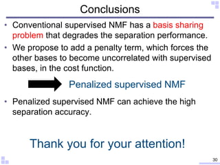 Conclusions
• Conventional supervised NMF has a basis sharing
problem that degrades the separation performance.
• We propo...