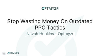 Stop Wasting Money On Outdated
PPC Tactics
Navah Hopkins - Optmyzr
 
