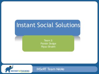 INSeRT Team NAMe
Instant Social Solutions
Team 3:
Patrick Dodge
Riyaz Shaikh
 