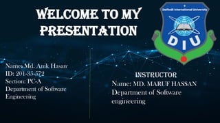 Welcome to my
presentation
Name: Md. Anik Hasan
ID: 201-35-572
Section: PC-A
Department of Software
Engineering
Instructor
Name: MD. MARUF HASSAN
Department of Software
engineering
 