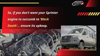 So, if you don’t want your Sprinter
engine to succumb to ‘Black
Death’… ensure its upkeep.
 