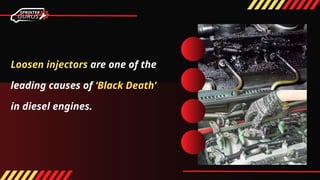 Loosen injectors are one of the
leading causes of ‘Black Death’
in diesel engines.
 