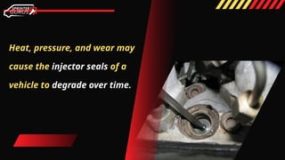 Heat, pressure, and wear may
cause the injector seals of a
vehicle to degrade over time.
 