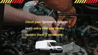 Check your Sprinter’s injector
seals every now and then…
replace them if necessary.
 