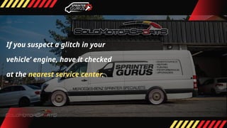 If you suspect a glitch in your
vehicle’ engine, have it checked
at the nearest service center.
 