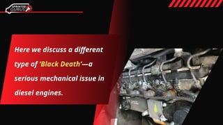 Here we discuss a different
type of ‘Black Death’―a
serious mechanical issue in
diesel engines.
 