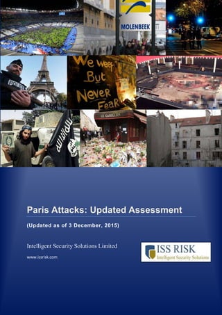 © ISS Risk 2015 Page | 0
Paris Attacks: Updated Assessment
(Updated as of 3 December, 2015)
Intelligent Security Solutions Limited
www.issrisk.com
 