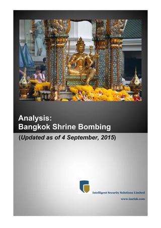 Analysis:
Bangkok Shrine Bombing
(Updated as of 4 September, 2015)
Intelligent Security Solutions Limited
www.issrisk.com
 