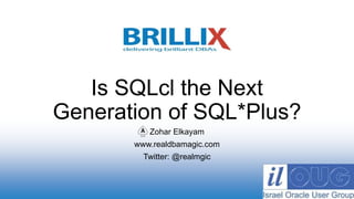 Zohar Elkayam
www.realdbamagic.com
Twitter: @realmgic
Is SQLcl the Next
Generation of SQL*Plus?
 