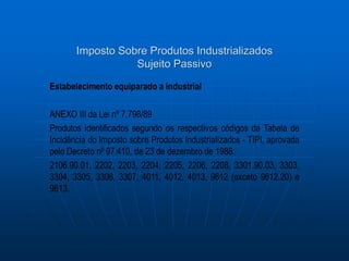 Imposto Sobre Produtos Industrializados 
Sujeito Passivo 
 
