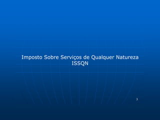 Imposto Sobre Serviços de Qualquer Natureza 
3 
ISSQN 
 