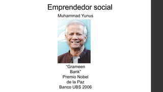 Emprendedor social
Muhammad Yunus
“Grameen
Bank”
Premio Nobel
de la Paz
Banco UBS 2006
 