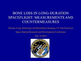 Thomas Lang, Radiology and Biomedical Imaging, UC San Francisco
Space Station Research and Development Conference
July 16,2013
BONE LOSS IN LONG-DURATION
SPACEFLIGHT: MEASUREMENTS AND
COUNTERMEASURES
 