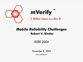 ™
        mVerify
        A Million Users in a Box ®


Mobile Reliability Challenges
        Robert V. Binder


           ISSRE 2004


         November 2, 2004
            www.mVerify.com
 