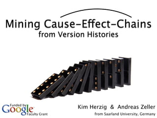 Mining Cause-Effect-Chains
                   from Version Histories




Funded by
                             Kim Herzig & Andreas Zeller
            Faculty Grant         from Saarland University, Germany
 