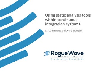 1© 2016 Rogue Wave Software, Inc. All Rights Reserved. 1
Using static analysis tools
within continuous
integration systems
Claude Bolduc, Software architect
 