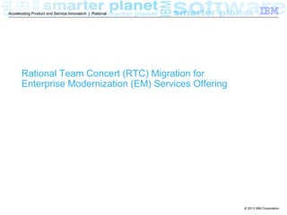© 2013 IBM Corporation
RTC Migration for EM
Services Offerings
from IBM Rational Lab Services
 
