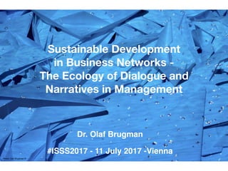 Sustainable Development
in Business Networks -
The Ecology of Dialogue and
Narratives in Management
Dr. Olaf Brugman
#ISSS2017 - 11 July 2017 -Vienna
Photo: Olaf Brugman ©
 