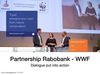 Partnership Rabobank - WWF
Dialogue put into action
Source: www.rabobank.com, 10 -07-2017
 