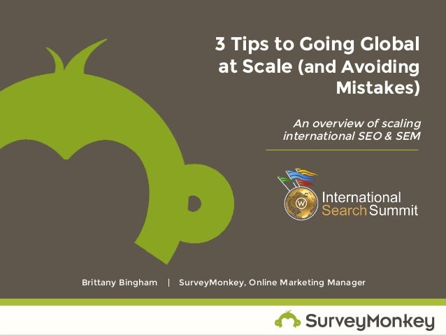 3 Tips to Going Global
at Scale (and Avoiding
Mistakes)
An overview of scaling
international SEO & SEM
Brittany Bingham | ...