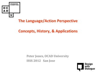 The Language/Action Perspective
          PAIN CONSULT
Concepts, History, & Applications
     Concept design workshop




    Peter Jones, OCAD University
    ISSS 2012 San Jose
 