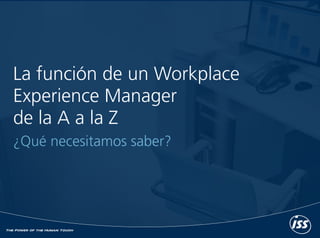 La función de un Workplace
Experience Manager
de la A a la Z
¿Qué necesitamos saber?
 