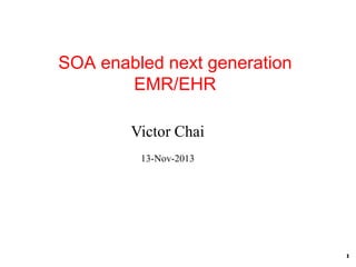 SOA enabled next generation
EMR/EHR
Victor Chai
13-Nov-2013

1

 