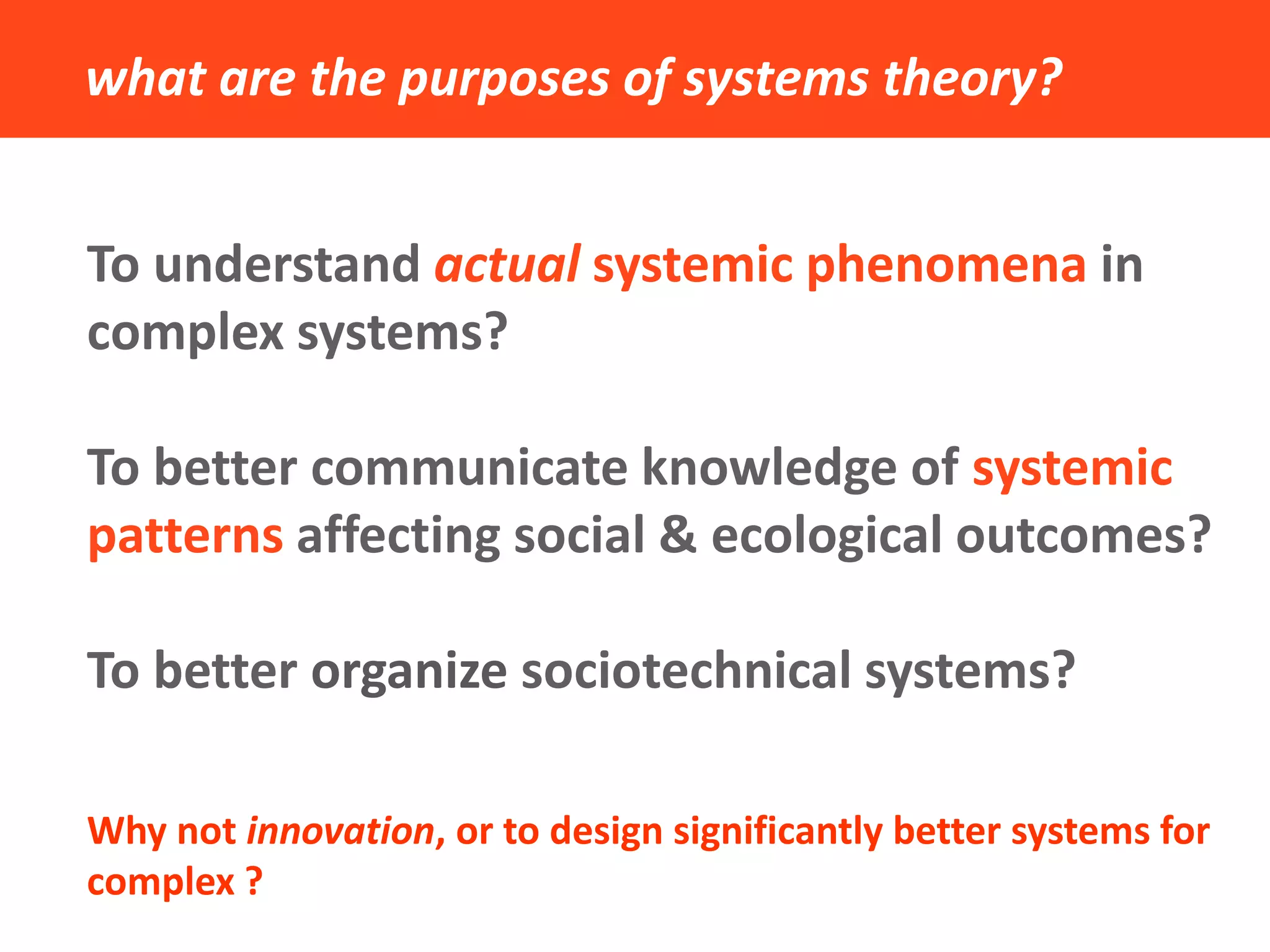 what are the purposes of systems theory? 
To understand actual systemic phenomena in complex systems? 
To better communicate knowledge of systemic patterns affecting social & ecological outcomes? 
To better organize sociotechnical systems? 
Why not innovation, or to design significantly better systems for complex ?  