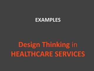 11 
EXAMPLES 
Design Thinking in 
HEALTHCARE SERVICES 
 