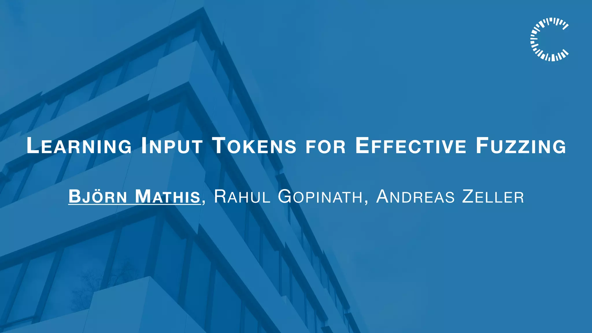 LEARNING INPUT TOKENS FOR EFFECTIVE FUZZING
BJÖRN MATHIS, RAHUL GOPINATH, ANDREAS ZELLER
 