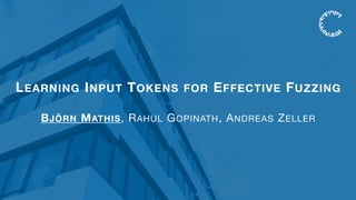 LEARNING INPUT TOKENS FOR EFFECTIVE FUZZING
BJÖRN MATHIS, RAHUL GOPINATH, ANDREAS ZELLER
 