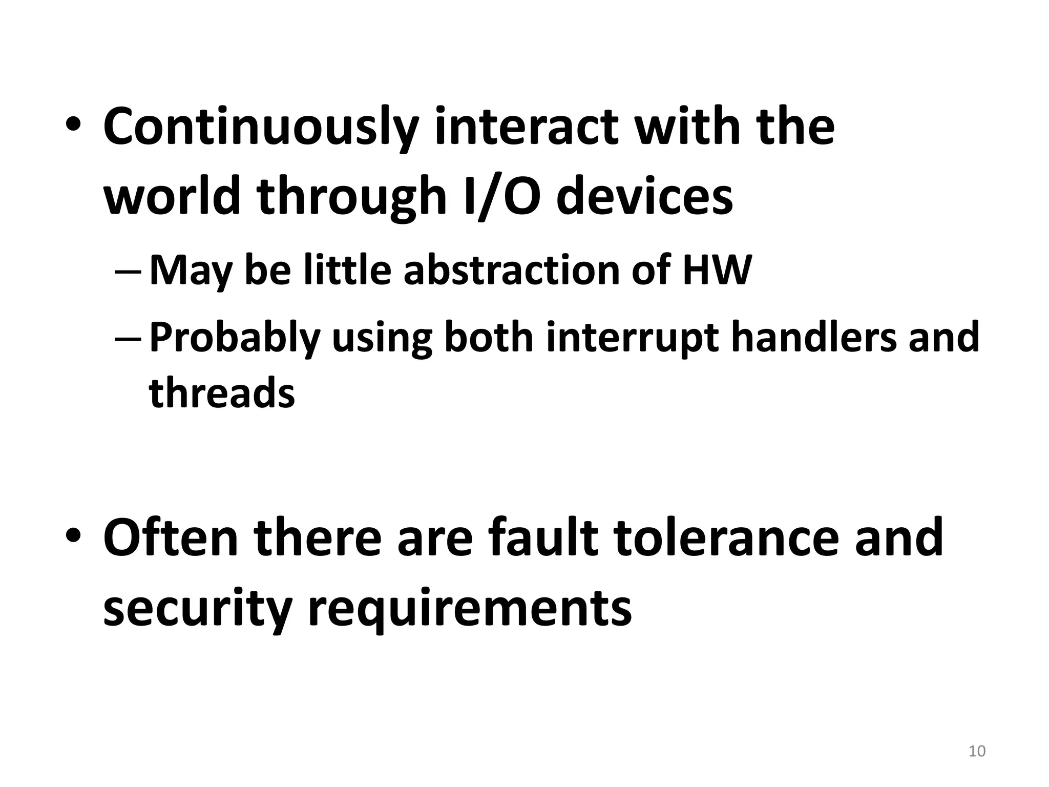 Continuously interact with the world through I/O devicesMay be little abstraction of HWProbably using both interrupt handlers and threadsOften there are fault tolerance and security requirements10