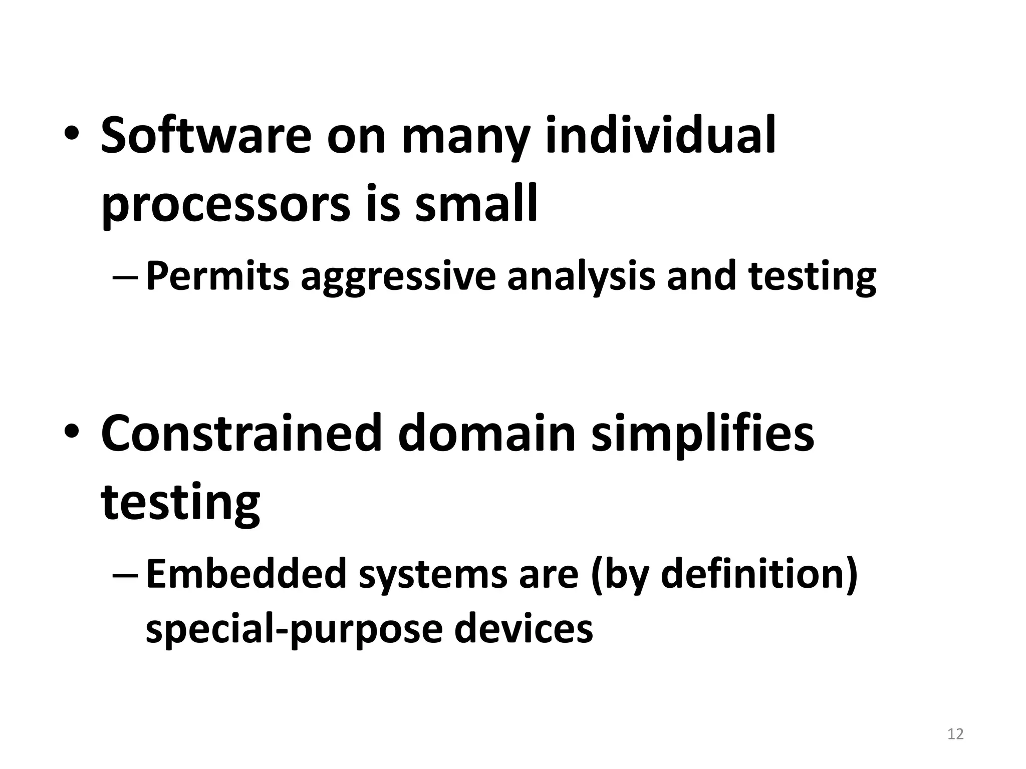 Software on many individual processors is smallPermits aggressive analysis and testingConstrained domain simplifies testingEmbedded systems are (by definition) special-purpose devices12