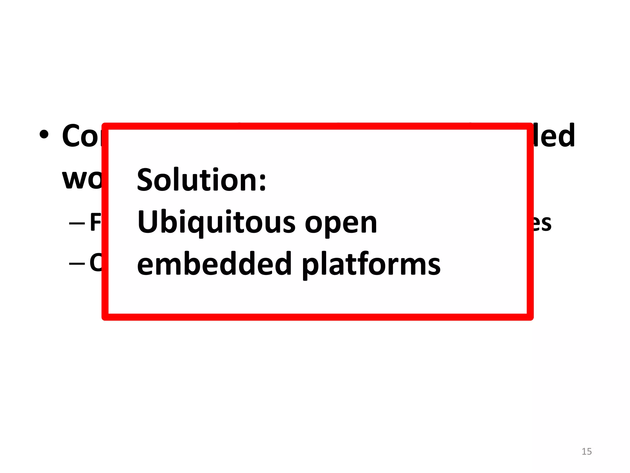 Consequently, academic embedded work may be…Forced to use small, contrived examplesOut of tune with industry15Solution: Ubiquitous open embedded platforms