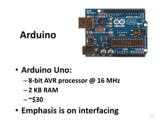 ArduinoArduino Uno:8-bit AVR processor @ 16 MHz2 KB RAM~$30Emphasis is on interfacing16