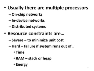 Usually there are multiple processorsOn-chip networksIn-device networksDistributed systemsResource constraints are…Severe – to minimize unit costHard – failure if system runs out of…TimeRAM – stack or heapEnergy9