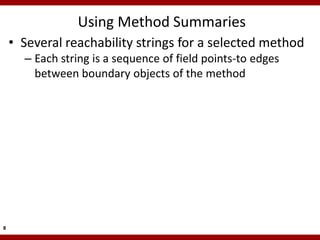 Using Method Summaries
    • Several reachability strings for a selected method
      – Each string is a sequence of field points-to edges
        between boundary objects of the method




8
 