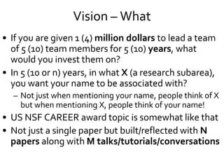 Vision – What
• If you are given 1 (4) million dollars to lead a team
of 5 (10) team members for 5 (10) years, what
would ...