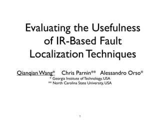 Evaluating the Usefulness
of IR-Based Fault
Localization Techniques
Qianqian Wang* Chris Parnin** Alessandro Orso*
* Georgia Institute of Technology, USA
** North Carolina State University, USA
 