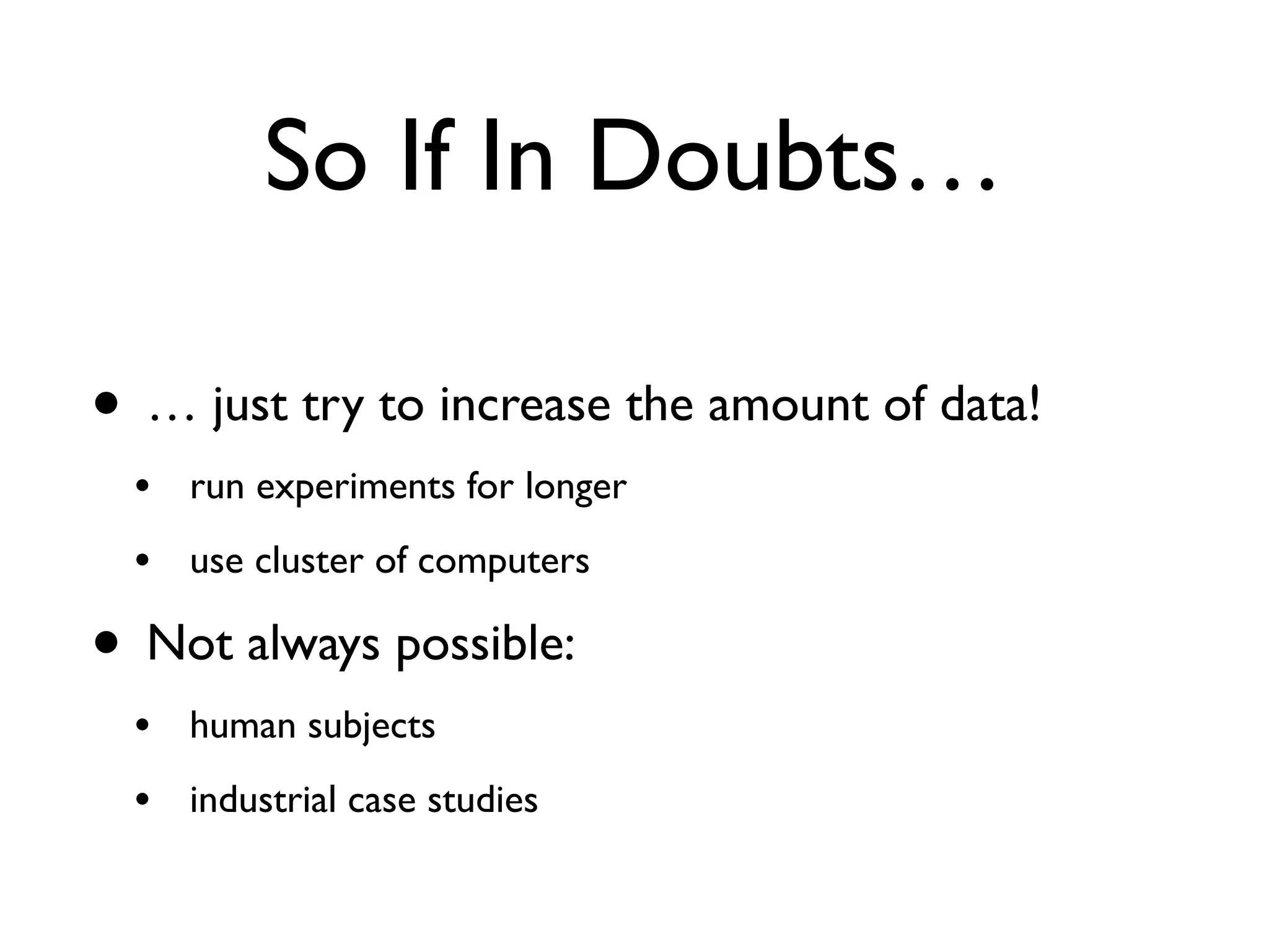 So If In Doubts…
• … just try to increase the amount of data!
• run experiments for longer
• use cluster of computers
• Not always possible:
• human subjects
• industrial case studies
 