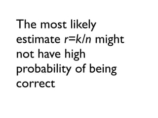 The most likely
estimate r=k/n might
not have high
probability of being
correct
 