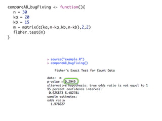 compareAB_bugFixing <- function(){
n = 30
ka = 20
kb = 15
m = matrix(c(ka,n-ka,kb,n-kb),2,2)
fisher.test(m)
}
 