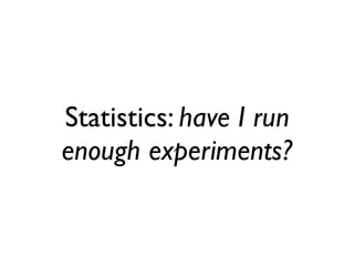 Statistics: have I run
enough experiments?
 