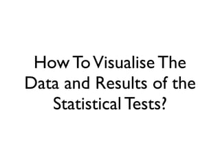 How ToVisualise The
Data and Results of the
Statistical Tests?
 