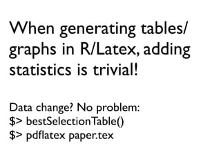 When generating tables/
graphs in R/Latex, adding
statistics is trivial!
Data change? No problem:
$> bestSelectionTable()
$> pdﬂatex paper.tex
 