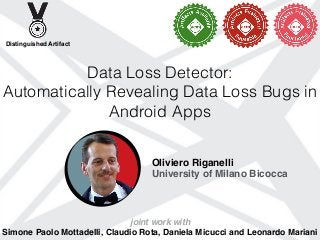 Data Loss Detector:
Automatically Revealing Data Loss Bugs in
Android Apps
Oliviero Riganelli
University of Milano Bicocca
joint work with
Simone Paolo Mottadelli, Claudio Rota, Daniela Micucci and Leonardo Mariani
Distinguished Artifact
 