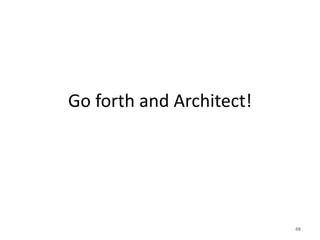 Go forth and Architect!




                          48
 