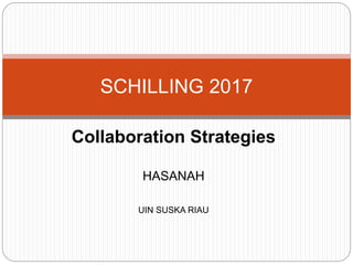 Collaboration Strategies
HASANAH
UIN SUSKA RIAU
SCHILLING 2017
 