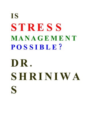 IS
STRE S S
MA N A G E M E N T
PO S S I B L E ?

DR.
SHRINIWA
S
 