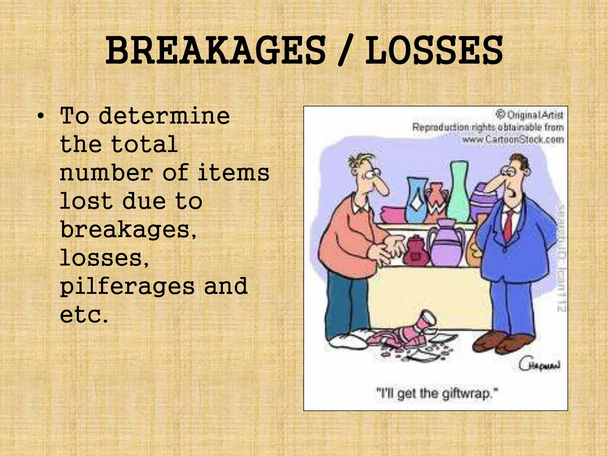 BREAKAGES / LOSSES
• To determine
the total
number of items
lost due to
breakages,
losses,
pilferages and
etc.
 